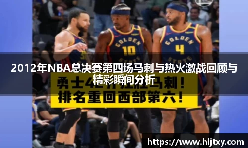 2012年NBA总决赛第四场马刺与热火激战回顾与精彩瞬间分析