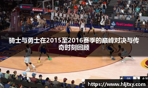 骑士与勇士在2015至2016赛季的巅峰对决与传奇时刻回顾