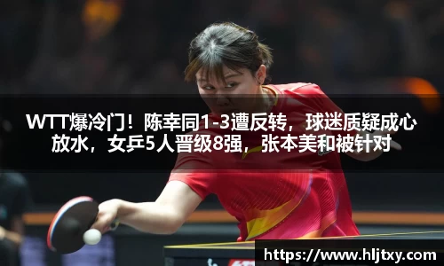 WTT爆冷门！陈幸同1-3遭反转，球迷质疑成心放水，女乒5人晋级8强，张本美和被针对