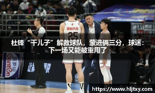 杜锋“干儿子”解救球队，蒙进俩三分，球迷：下一场又能被重用了