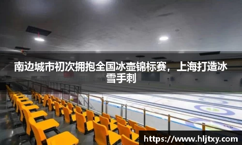 南边城市初次拥抱全国冰壶锦标赛，上海打造冰雪手刺