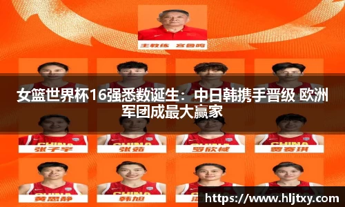 女篮世界杯16强悉数诞生：中日韩携手晋级 欧洲军团成最大赢家